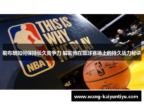 勒布朗如何保持长久竞争力 解密他在篮球赛场上的持久战力秘诀