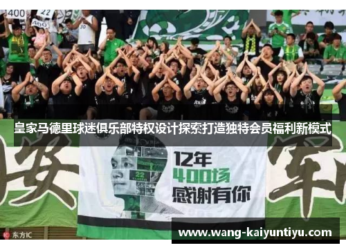 皇家马德里球迷俱乐部特权设计探索打造独特会员福利新模式