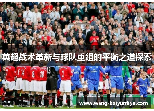 英超战术革新与球队重组的平衡之道探索