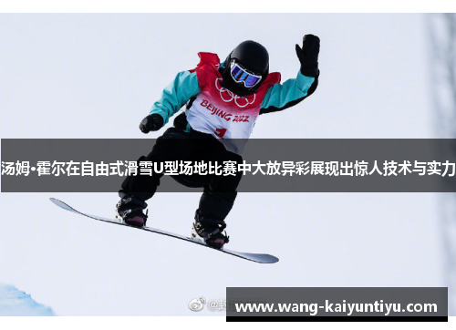 汤姆·霍尔在自由式滑雪U型场地比赛中大放异彩展现出惊人技术与实力