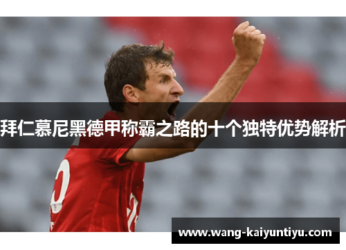拜仁慕尼黑德甲称霸之路的十个独特优势解析
