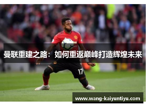 曼联重建之路：如何重返巅峰打造辉煌未来
