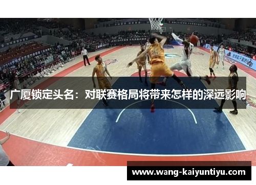 广厦锁定头名：对联赛格局将带来怎样的深远影响