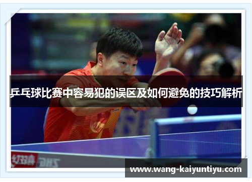 乒乓球比赛中容易犯的误区及如何避免的技巧解析