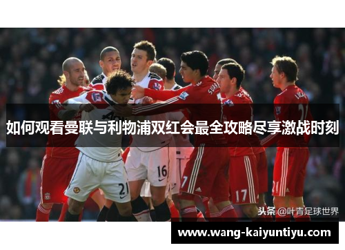 如何观看曼联与利物浦双红会最全攻略尽享激战时刻