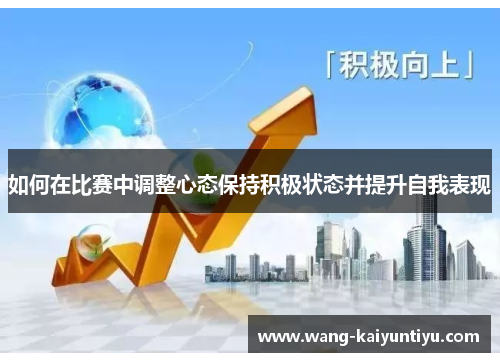 如何在比赛中调整心态保持积极状态并提升自我表现