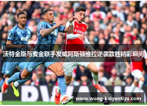 沃特金斯与麦金联手发威阿斯顿维拉逆袭致胜精彩瞬间