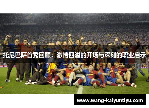 托尼巴萨首秀回顾：激情四溢的开场与深刻的职业启示