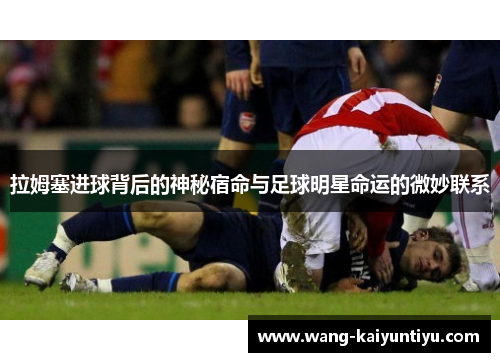 拉姆塞进球背后的神秘宿命与足球明星命运的微妙联系