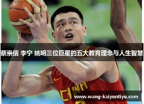 蔡崇信 李宁 姚明三位巨星的五大教育理念与人生智慧