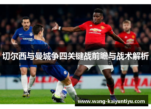 切尔西与曼城争四关键战前瞻与战术解析