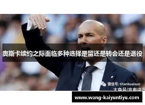 奥斯卡续约之际面临多种选择是留还是转会还是退役