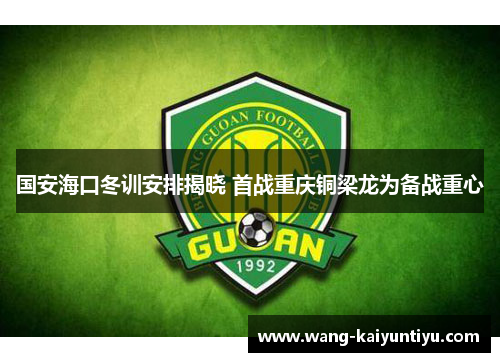 国安海口冬训安排揭晓 首战重庆铜梁龙为备战重心