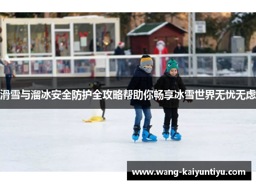 滑雪与溜冰安全防护全攻略帮助你畅享冰雪世界无忧无虑
