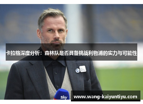 卡拉格深度分析：森林队是否具备挑战利物浦的实力与可能性