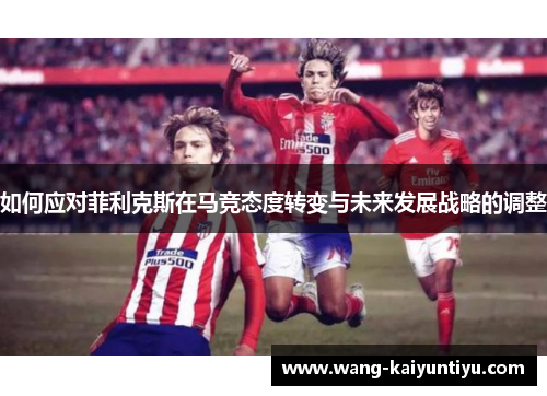 如何应对菲利克斯在马竞态度转变与未来发展战略的调整
