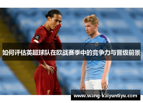 如何评估英超球队在欧战赛季中的竞争力与晋级前景