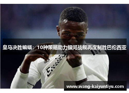 皇马决胜蝙蝠：10种策略助力银河战舰再度制胜巴伦西亚