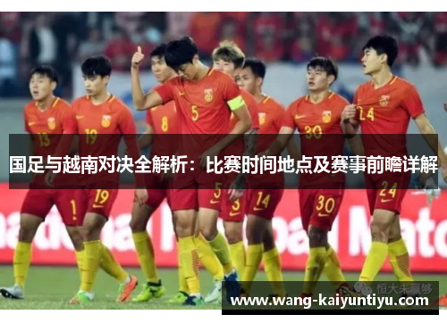 国足与越南对决全解析：比赛时间地点及赛事前瞻详解