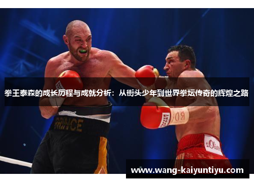 拳王泰森的成长历程与成就分析：从街头少年到世界拳坛传奇的辉煌之路