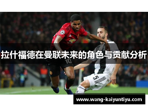 拉什福德在曼联未来的角色与贡献分析