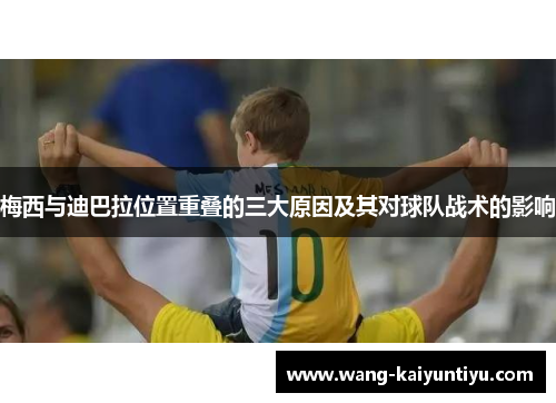 梅西与迪巴拉位置重叠的三大原因及其对球队战术的影响